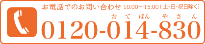 お電話でのお問い合わせ　10:00〜15:00（土・日・祝日除く）TEL.0120-014-830